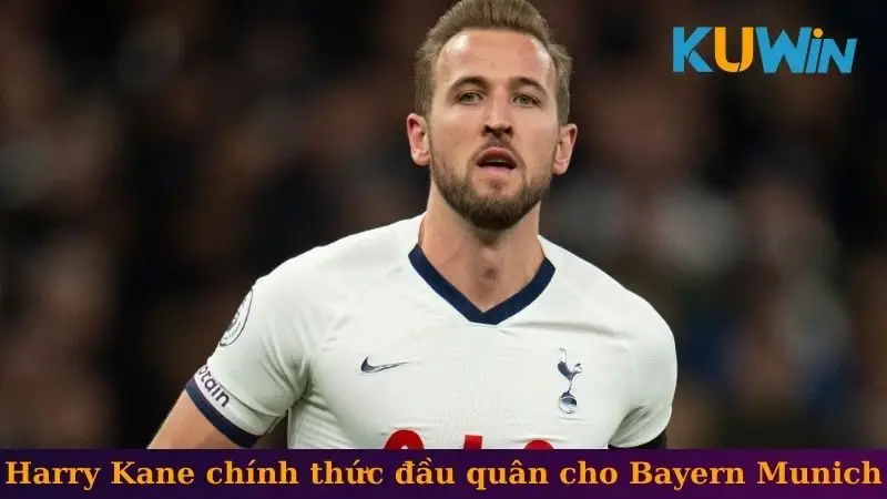 Harry Kane chính thức đầu quân cho Bayern Munich