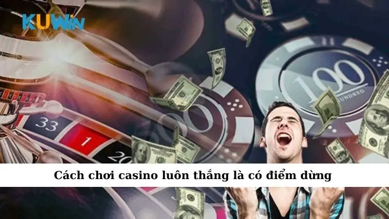 Cách chơi casino luôn thắng là có điểm dừng