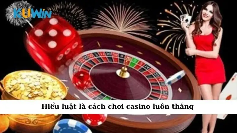 Hiểu luật là cách chơi casino luôn thắng