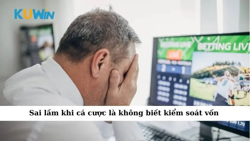Sai lầm khi cá cược là không biết kiểm soát vốn