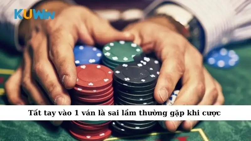 Tất tay vào 1 ván là sai lầm thường gặp khi cược