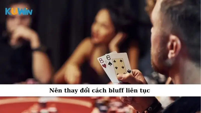 Nên thay đổi cách bluff liên tục