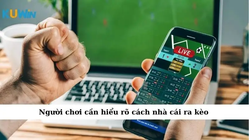 Người chơi cần hiểu rõ cách nhà cái ra kèo