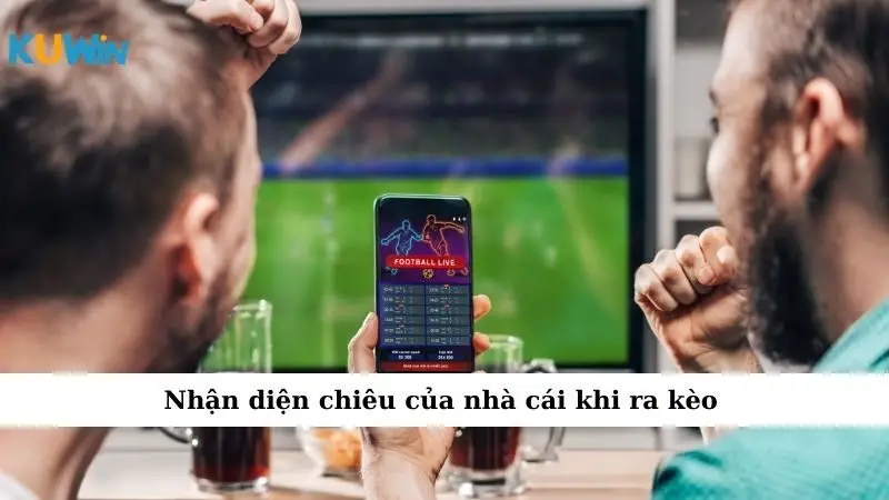 Nhận diện chiêu của nhà cái khi ra kèo