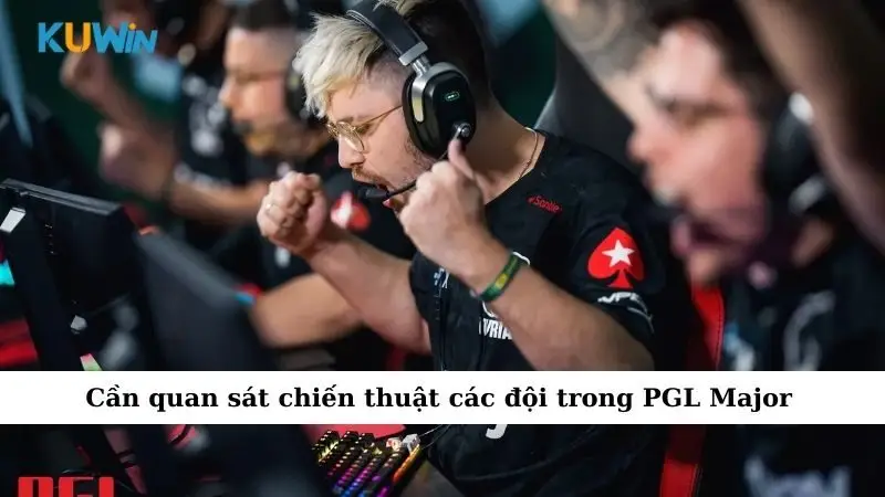 Cần quan sát chiến thuật các đội trong PGL Major